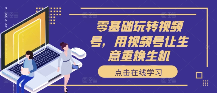 零基础玩转视频号，用视频号让生意重焕生机-HEIXMI（中国站）