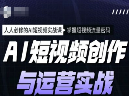 AI短视频创作与运营实战课程，人人必修的AI短视频实战课，掌握短视频流量密码-HEIXMI（中国站）
