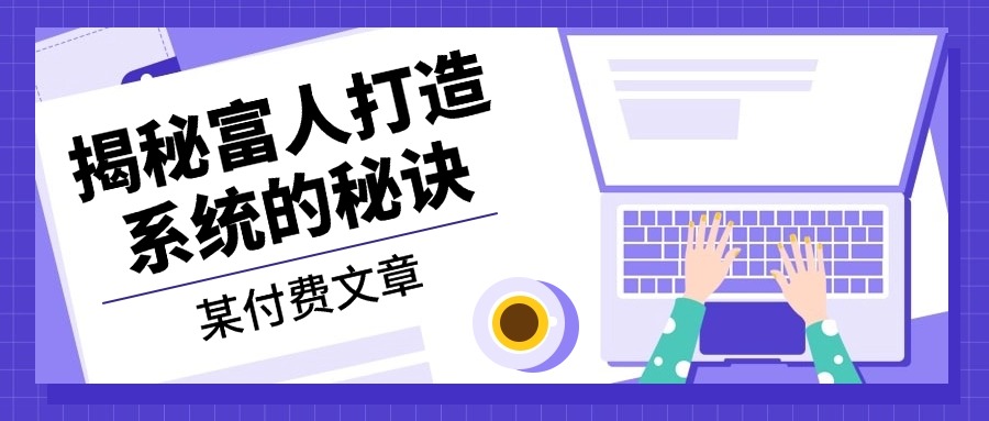 某付费文章：《揭秘富人打造系统的秘诀》-HEIXMI（中国站）