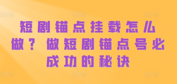 短剧锚点挂载怎么做？做短剧锚点号必成功的秘诀-HEIXMI（中国站）