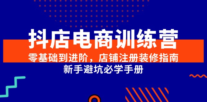 抖店电商训练营，零基础到进阶，店铺注册装修指南，新手避坑必学手册 - HEIXMI（中国站）-HEIXMI（中国站）