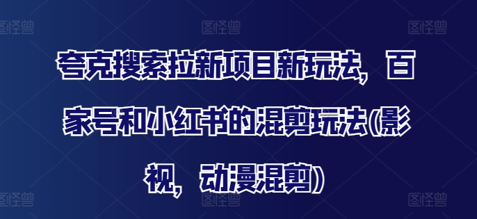 夸克搜索拉新项目新玩法，百家号和小红书的混剪玩法(影视，动漫混剪)-HEIXMI（中国站）