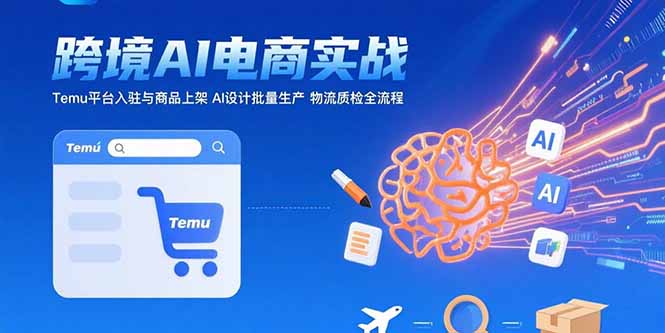 AI+跨境电商实战：Temu平台入驻与商品上架 AI设计批量生产 物流质检全流程-HEIXMI（中国站）