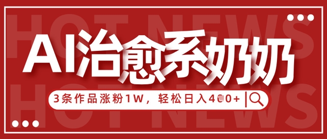 AI治愈系老奶奶情感赛道，3条作品涨粉1W+，小白轻松日入4张+-HEIXMI（中国站）