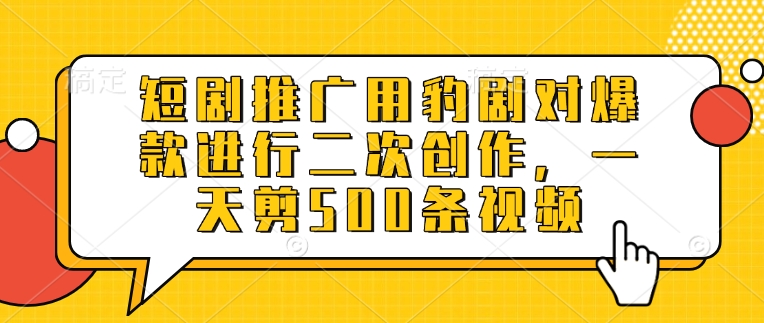 短剧推广用豹剧对爆款进行二次创作，一天剪500条视频-HEIXMI（中国站）
