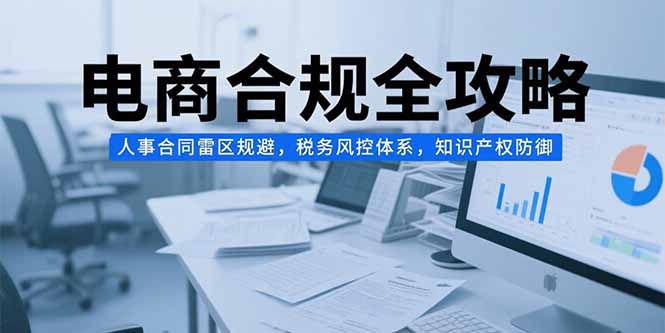 电商合规全攻略，人事合同雷区规避，税务风控体系，知识产权防御-HEIXMI（中国站）