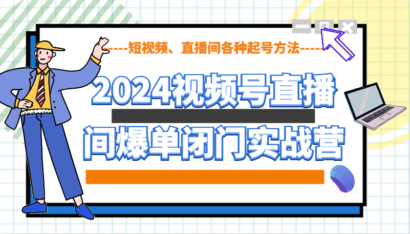 2024视频号直播间爆单闭门实战营，教你如何做视频号，短视频、直播间各种起号方法-HEIXMI（中国站）
