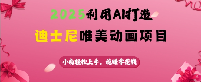 2025利用AI打造迪士尼唯美动画项目，小白轻松上手，稳挣零花钱-HEIXMI（中国站）
