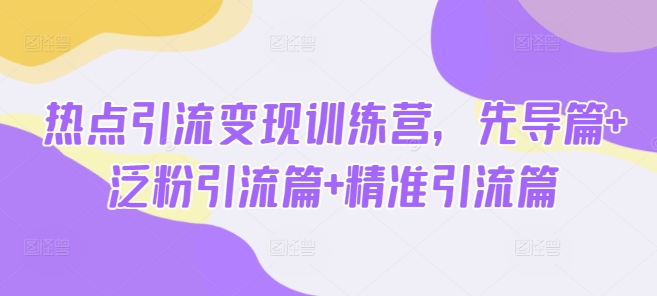 热点引流变现训练营，先导篇+泛粉引流篇+精准引流篇-HEIXMI（中国站）