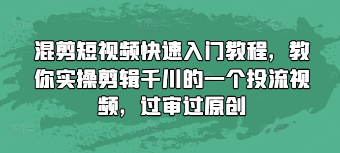 混剪短视频快速入门教程，教你实操剪辑千川的一个投流视频，过审过原创-HEIXMI（中国站）