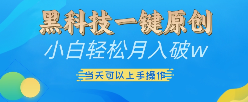 黑科技一键原创小白轻松月入破w，三当天可以上手操作【揭秘】-HEIXMI（中国站）