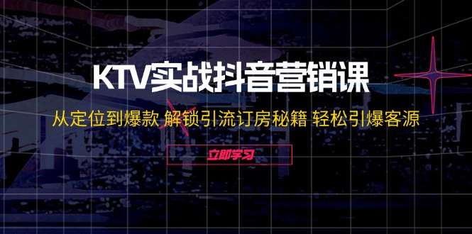 KTV实战抖音营销课：从定位到爆款 解锁引流订房秘籍 轻松引爆客源-无水印-HEIXMI（中国站）