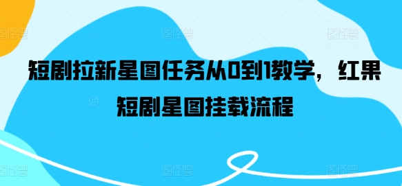 短剧拉新星图任务从0到1教学，红果短剧星图挂载流程-HEIXMI（中国站）