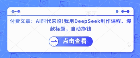 付费文章：AI时代来临！我用DeepSeek制作课程、爆款标题，自动挣钱-HEIXMI（中国站）