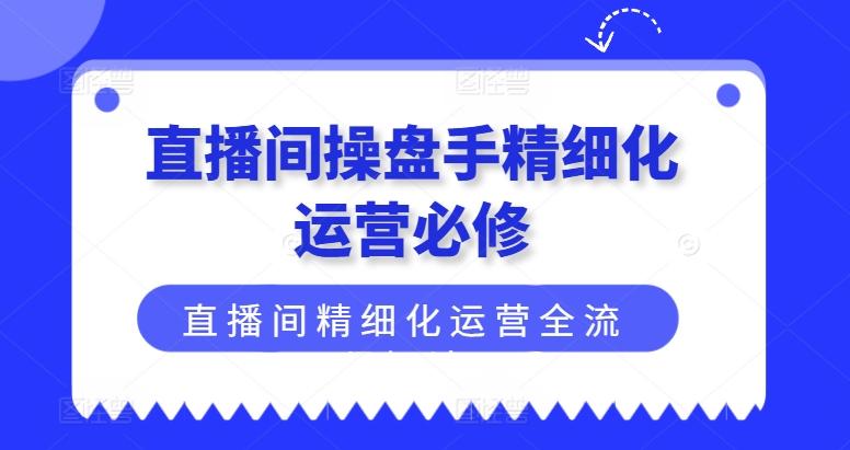直播间操盘手精细化运营必修，直播间精细化运营全流程解读-HEIXMI（中国站）