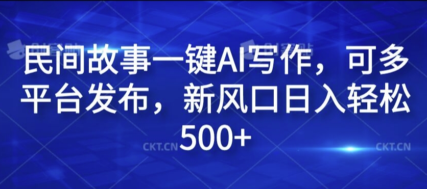 民间故事一键AI写作，可多平台发布，新风口日入轻松500+【揭秘】-HEIXMI（中国站）