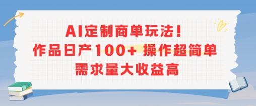 AI定制商单玩法，作品日产100+操作超简单，需求量大收益高-HEIXMI（中国站）