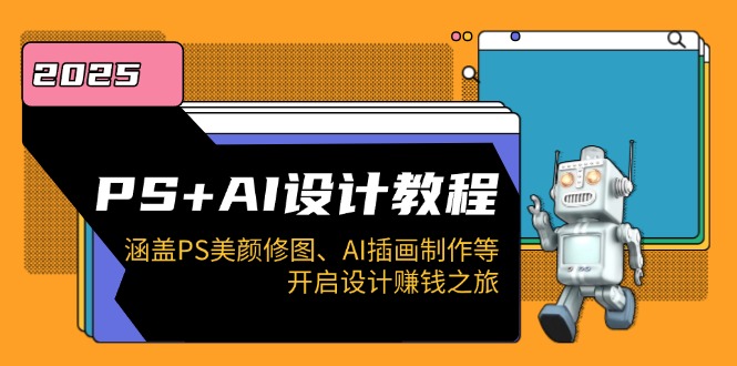 PS+AI设计教程：涵盖PS美颜修图、AI插画制作等，开启设计赚钱之旅-HEIXMI（中国站）