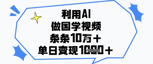 利用AI做国学视频，条条点赞10w+，单日变现1k+-HEIXMI（中国站）