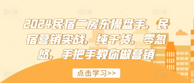 2024民宿二房东操盘手，民宿营销实战，纯干货，零忽悠，手把手教你做营销-HEIXMI（中国站）