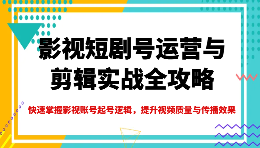 影视短剧号运营与剪辑实战全攻略，快速掌握影视账号起号逻辑，提升视频质量与传播效果-HEIXMI（中国站）
