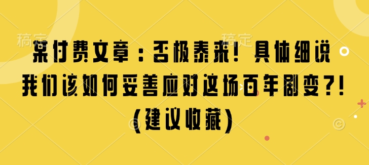 某付费文章：否极泰来! 具体细说 我们该如何妥善应对这场百年剧变!(建议收藏)-HEIXMI（中国站）