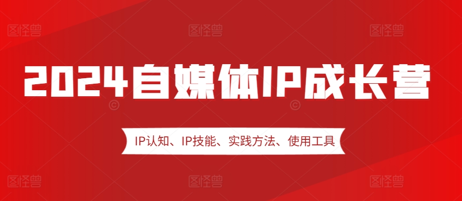 2024自媒体IP成长营，IP认知、IP技能、实践方法、使用工具、嘉宾分享等-HEIXMI（中国站）