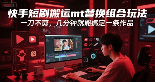 快手短剧搬运mt替换组合玩法，一刀不剪，几分钟就能搞定一条作品-HEIXMI（中国站）
