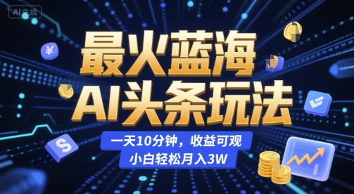最火蓝海AI头条玩法，一天10分钟，收益可观，小白轻松月入3W【揭秘】-HEIXMI（中国站）