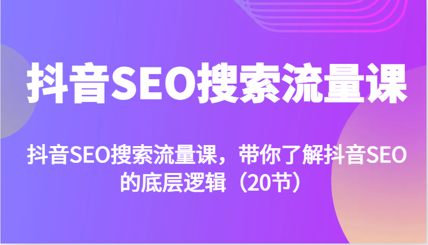 抖音SEO搜索流量课，带你了解抖音SEO的底层逻辑(20节)-HEIXMI（中国站）