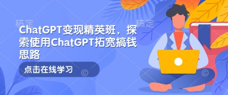 ChatGPT变现精英班，探索使用ChatGPT拓宽搞钱思路-HEIXMI（中国站）