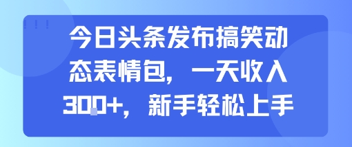 今日头条发布搞笑动态表情包，一天收入3张+，新手轻松上手-HEIXMI（中国站）