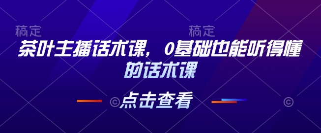 茶叶主播话术课，0基础也能听得懂的话术课-HEIXMI（中国站）