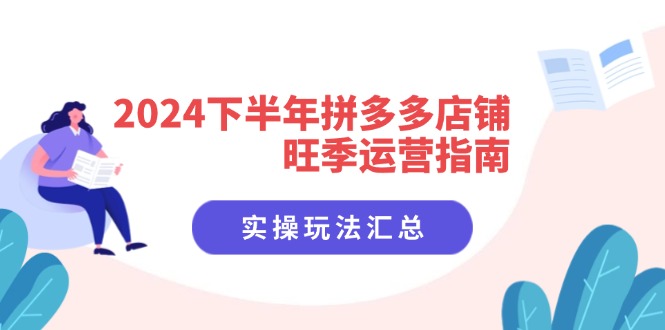 2024下半年拼多多店铺旺季运营指南：实操玩法汇总(8节课-HEIXMI（中国站）