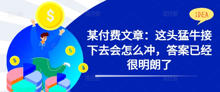某付费文章：这头猛牛接下去会怎么冲，答案已经很明朗了 !-HEIXMI（中国站）