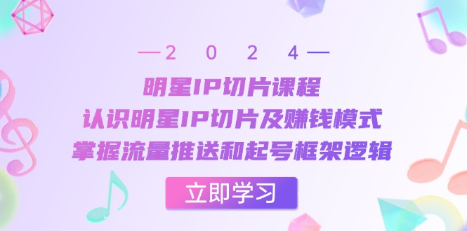 明星IP切片课程：认识明星IP切片及赚钱模式，掌握流量推送和起号框架逻辑-HEIXMI（中国站）