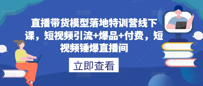 直播带货模型落地特训营线下课，​短视频引流+爆品+付费，短视频锤爆直播间-HEIXMI（中国站）