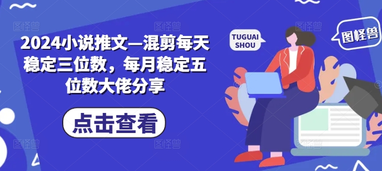 2024小说推文—混剪每天稳定三位数，每月稳定五位数大佬分享-HEIXMI（中国站）