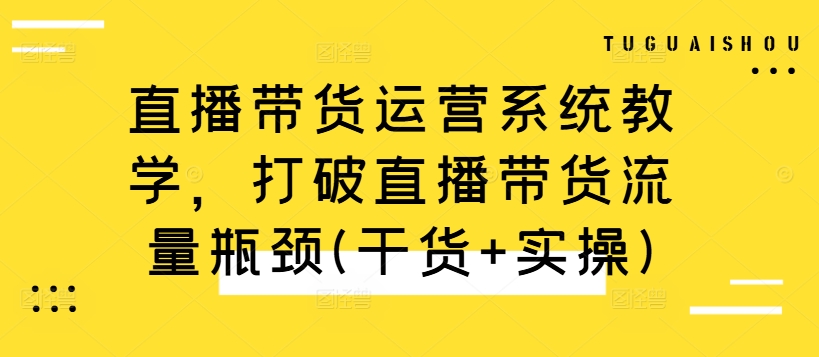 直播带货运营系统教学，打破直播带货流量瓶颈(干货+实操)-HEIXMI（中国站）
