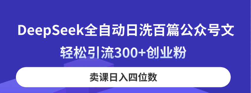 DeepSeek全自动日洗百篇公众号文，轻松引流300+创业粉，卖课日入四位数！ - HEIXMI（中国站）-HEIXMI（中国站）