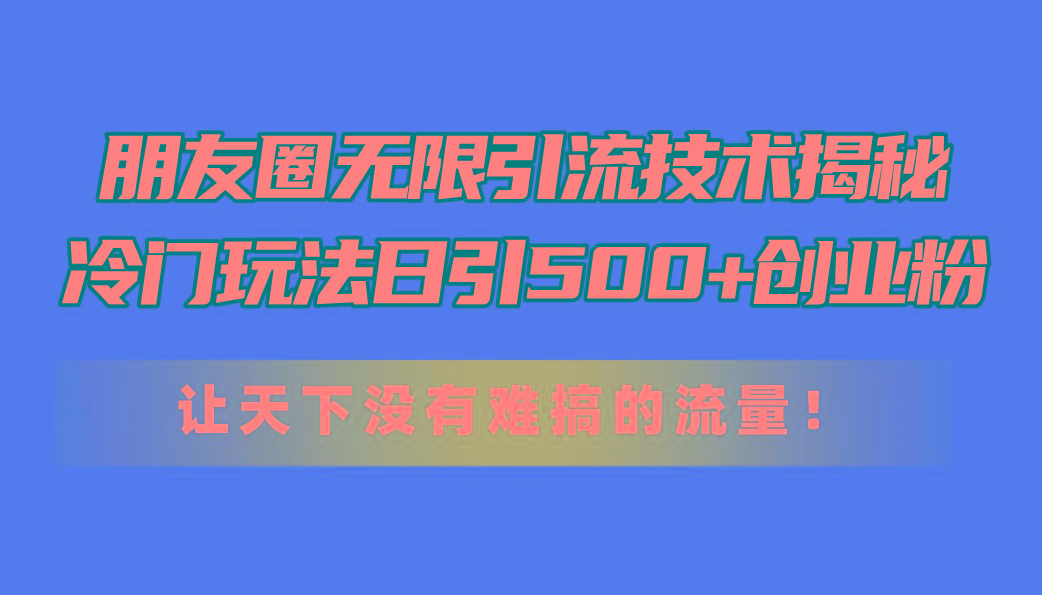 朋友圈无限引流技术揭秘，一个冷门玩法日引500+创业粉，让天下没有难搞…-HEIXMI（中国站）