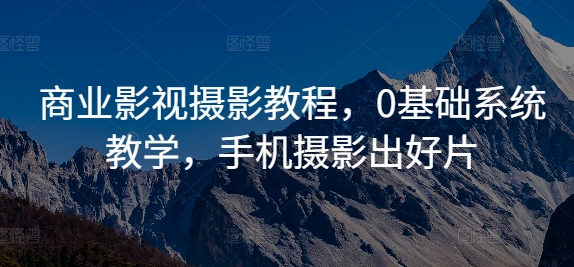 商业影视摄影教程，0基础系统教学，手机摄影出好片-HEIXMI（中国站）