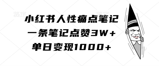 小红书人性痛点笔记，一条笔记点赞3W+，单日变现1k-HEIXMI（中国站）