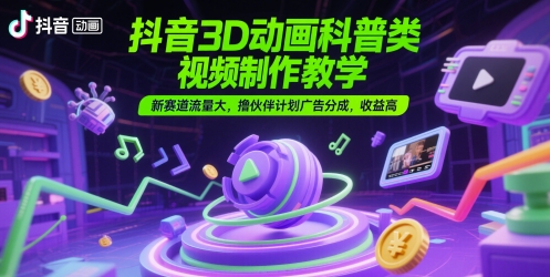抖音3D动画科普类视频制作教学，新赛道流量大，撸伙伴计划广告分成，收益高-HEIXMI（中国站）