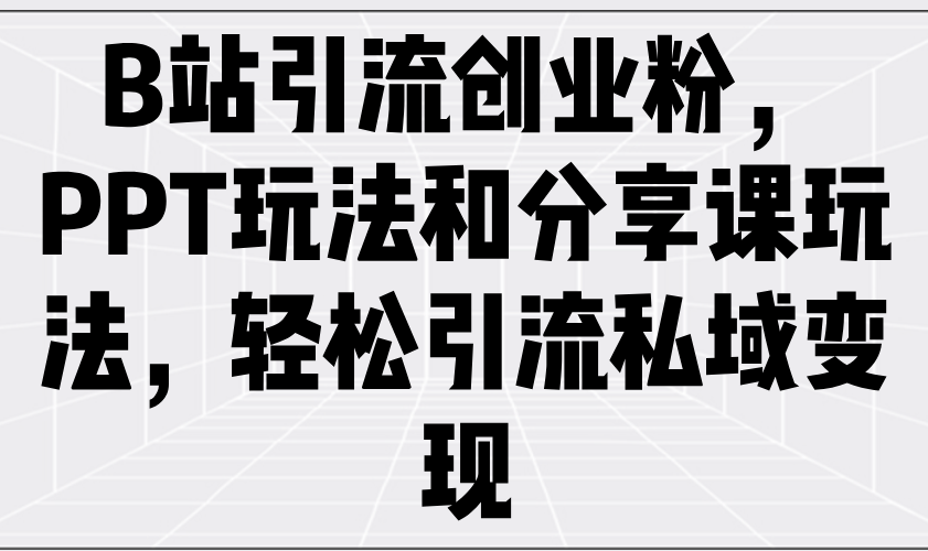 B站引流创业粉，PPT玩法和分享课玩法，轻松引流私域变现-HEIXMI（中国站）