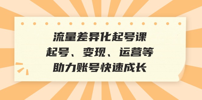 流量差异化起号课：起号、变现、运营等，助力账号快速成长-HEIXMI（中国站）