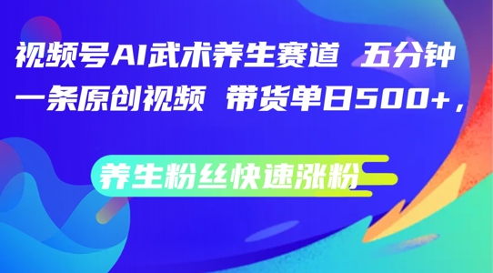 视频号AI武术养生赛道，五分钟一条原创视频，带货单日几张，养生粉丝快速涨粉【揭秘】-HEIXMI（中国站）