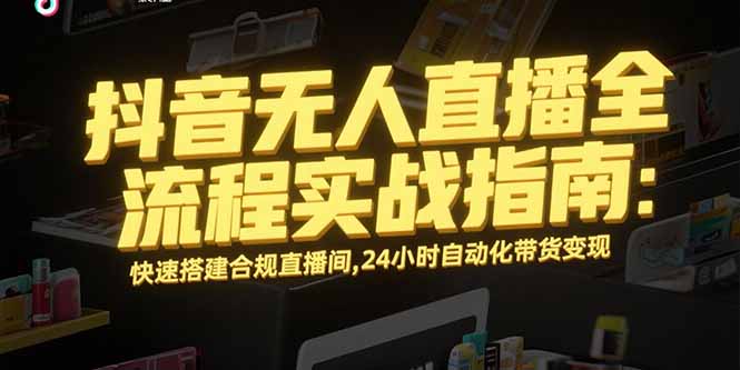 抖音无人直播全流程实战指南：快速搭建合规直播间，24小时自动化带货变现-HEIXMI（中国站）