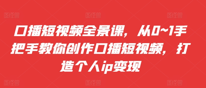口播短视频全景课，​从0~1手把手教你创作口播短视频，打造个人ip变现-HEIXMI（中国站）