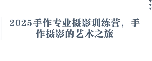 2025手作专业摄影训练营，手作摄影的艺术之旅-HEIXMI（中国站）